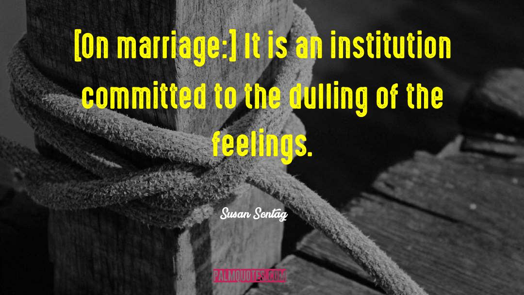Susan Sontag Quotes: [On marriage:] It is an