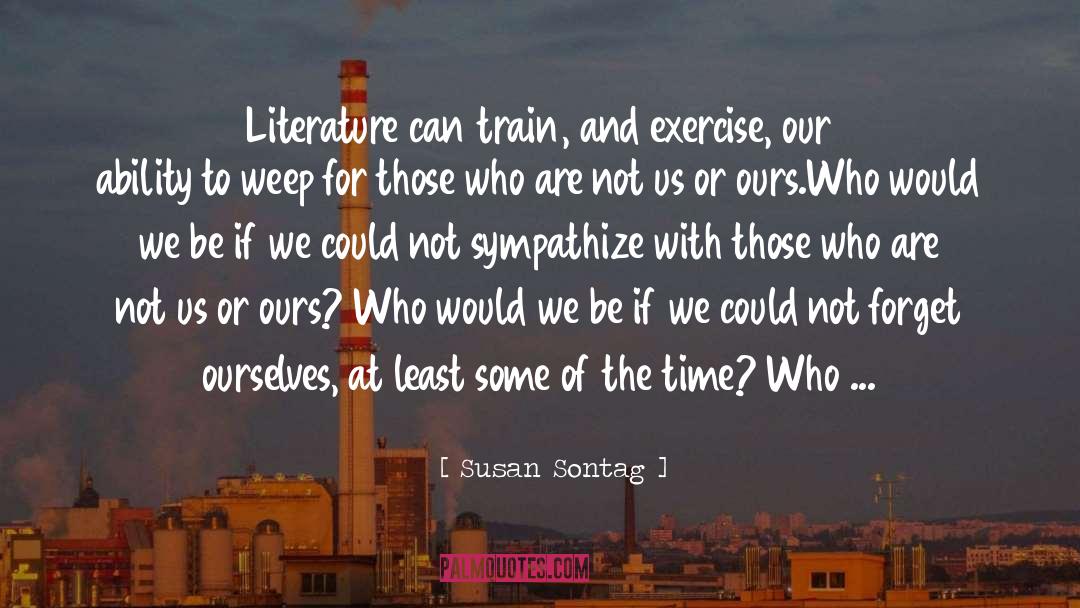 Susan Sontag Quotes: Literature can train, and exercise,