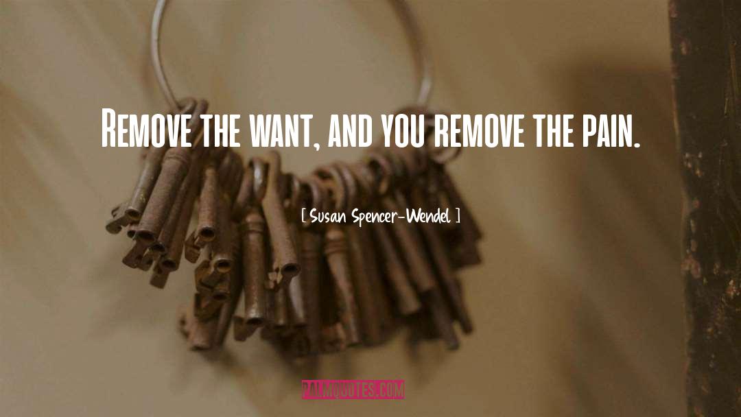 Susan Spencer-Wendel Quotes: Remove the want, and you