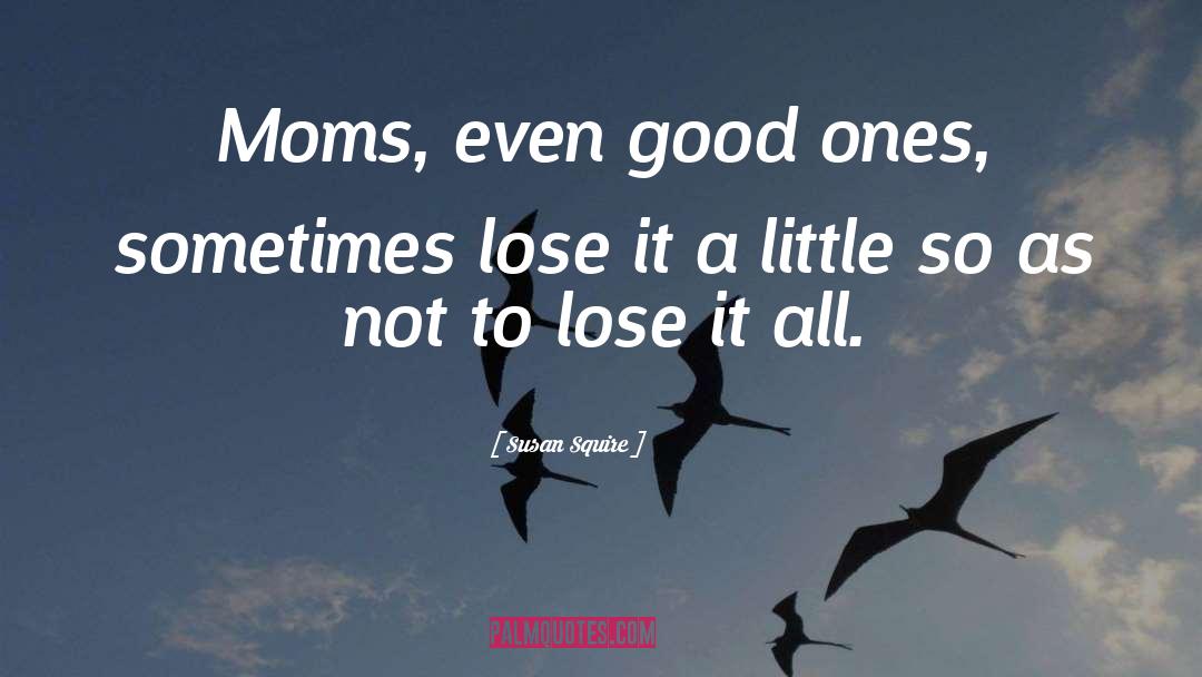 Susan Squire Quotes: Moms, even good ones, sometimes