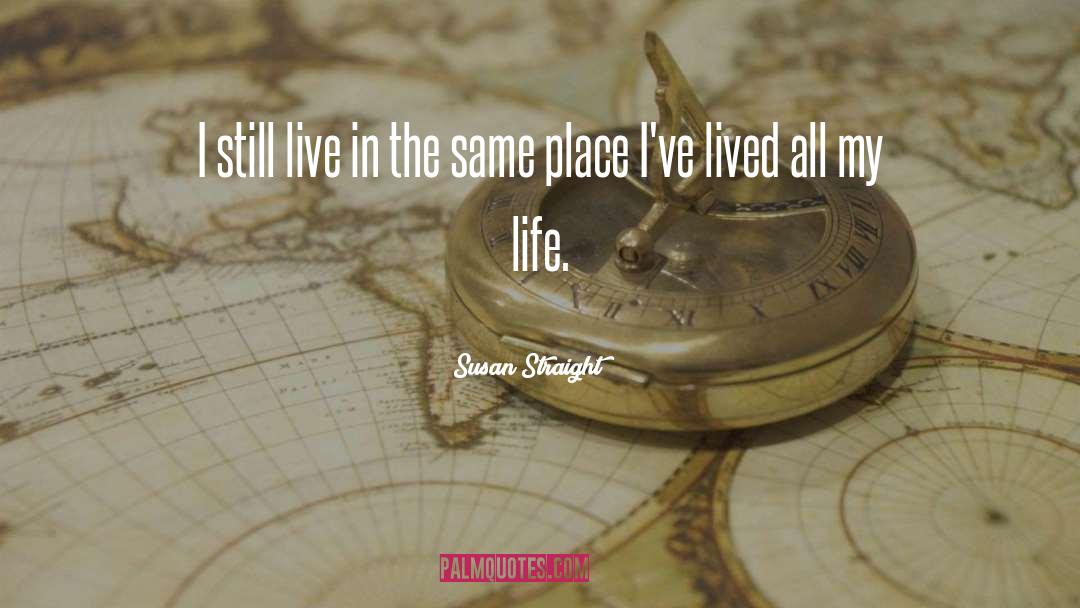 Susan Straight Quotes: I still live in the