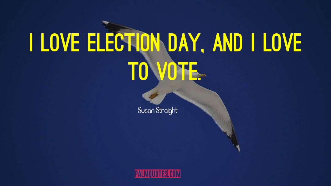 Susan Straight Quotes: I love election day, and