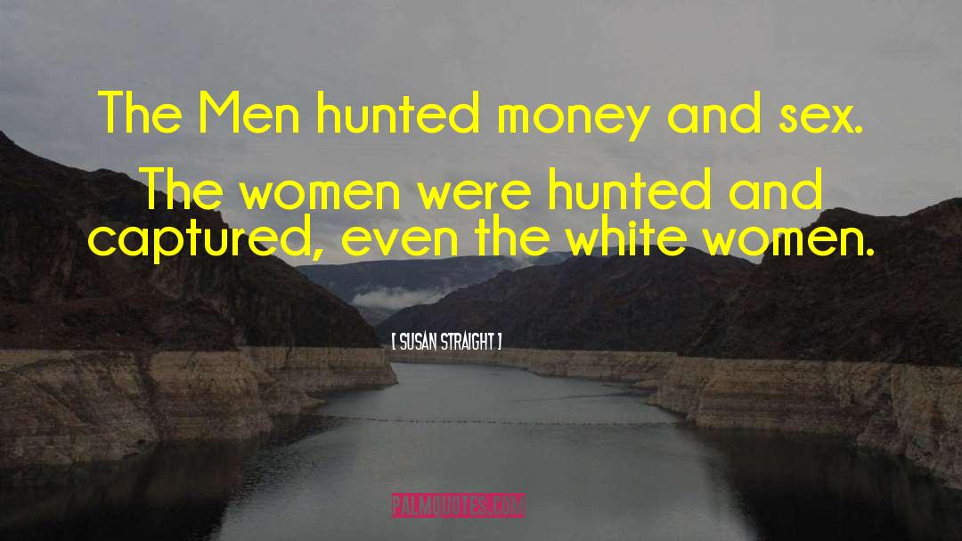 Susan Straight Quotes: The Men hunted money and