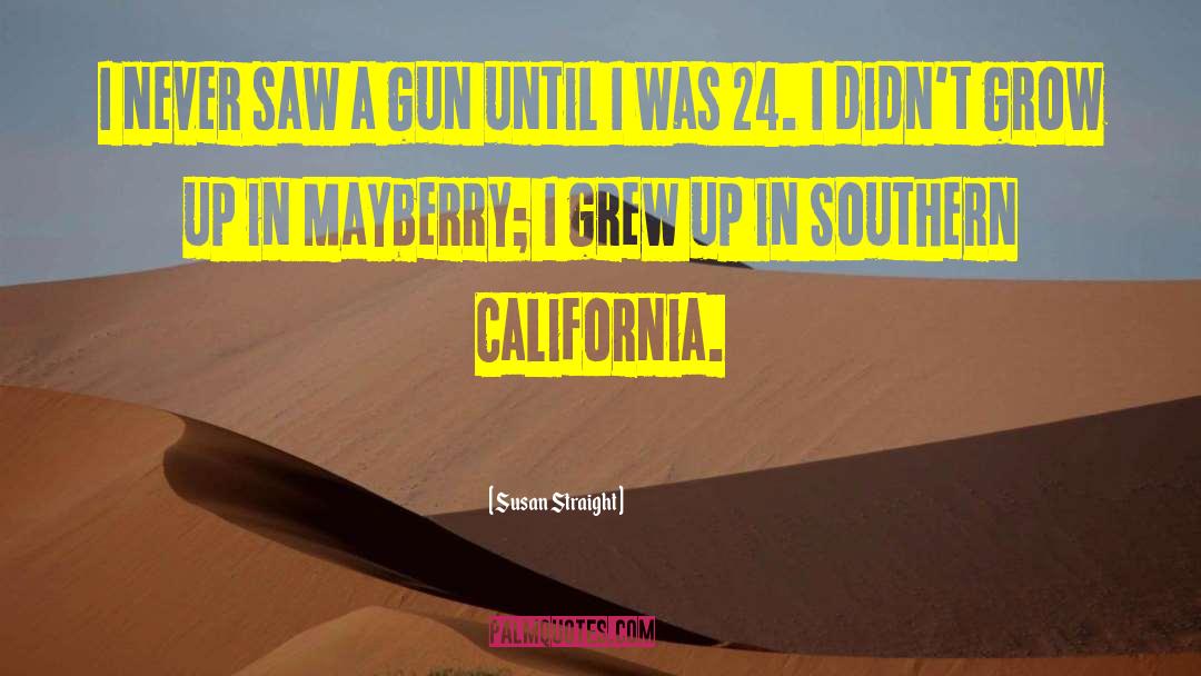 Susan Straight Quotes: I never saw a gun