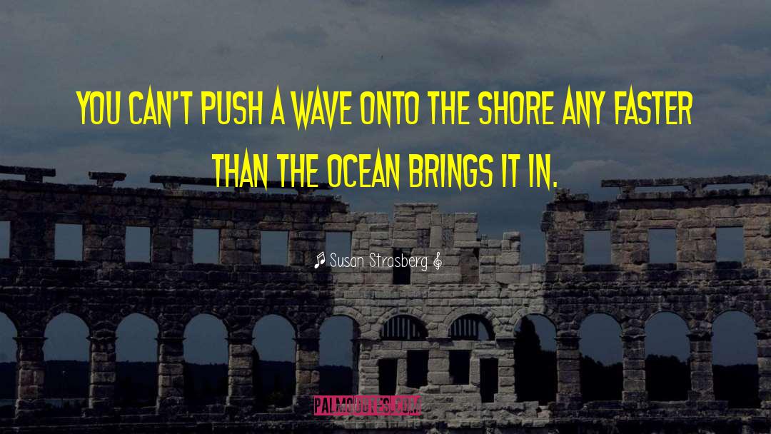 Susan Strasberg Quotes: You can't push a wave