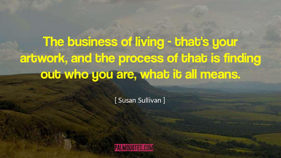 Susan Sullivan Quotes: The business of living -