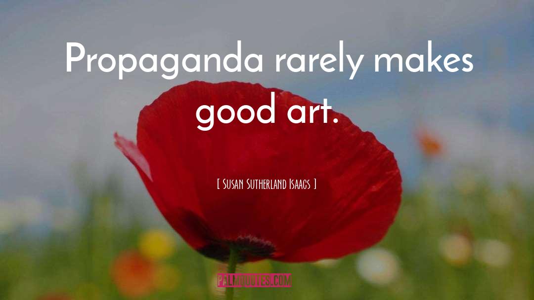 Susan Sutherland Isaacs Quotes: Propaganda rarely makes good art.