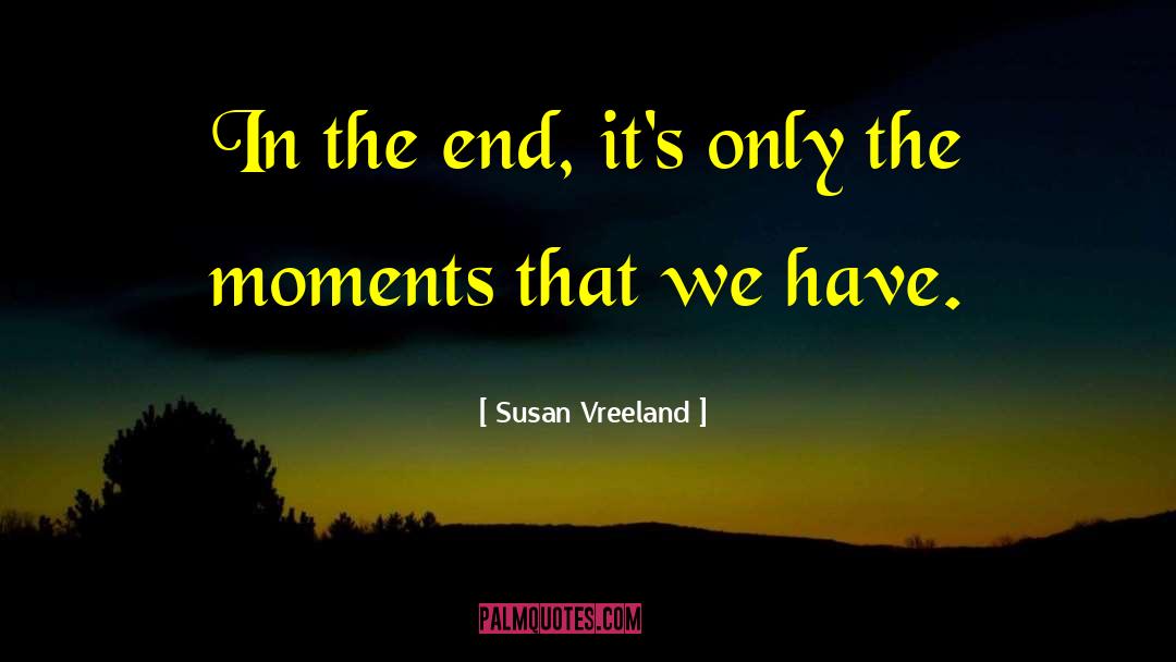 Susan Vreeland Quotes: In the end, it's only