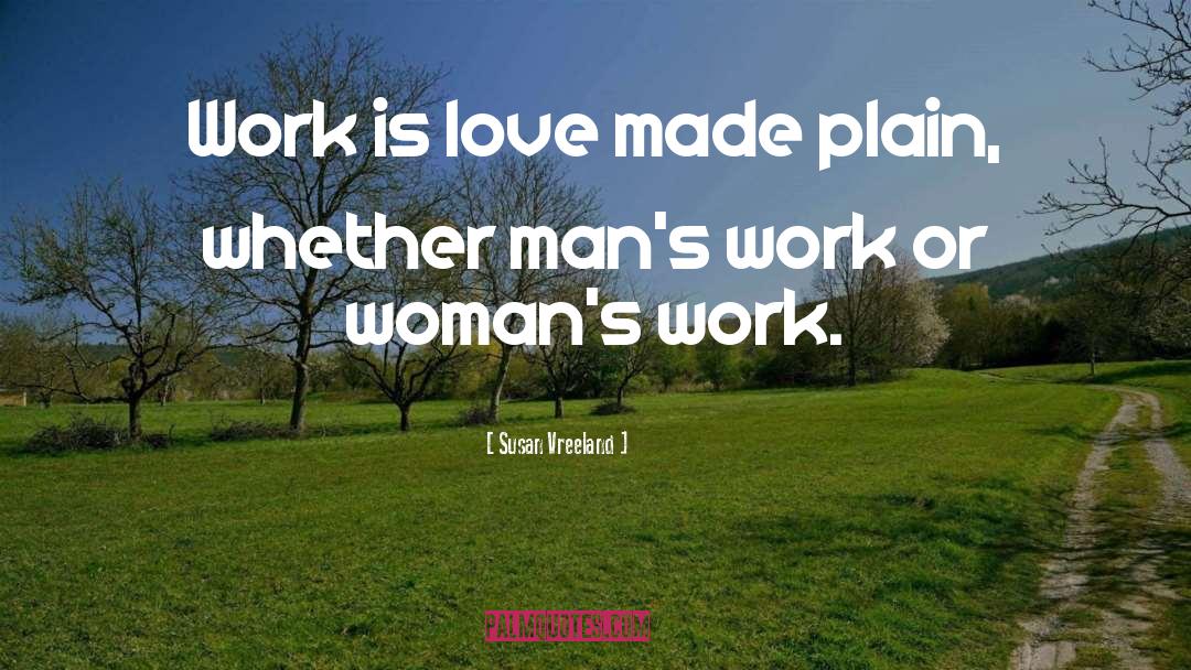 Susan Vreeland Quotes: Work is love made plain,