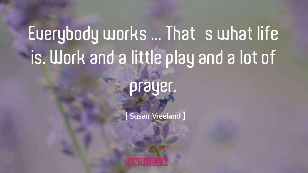 Susan Vreeland Quotes: Everybody works ... That's what