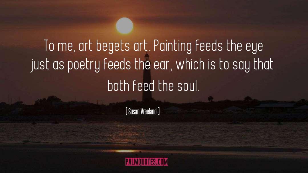 Susan Vreeland Quotes: To me, art begets art.
