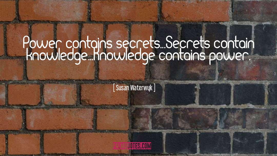 Susan Waterwyk Quotes: Power contains secrets...Secrets contain knowledge...Knowledge