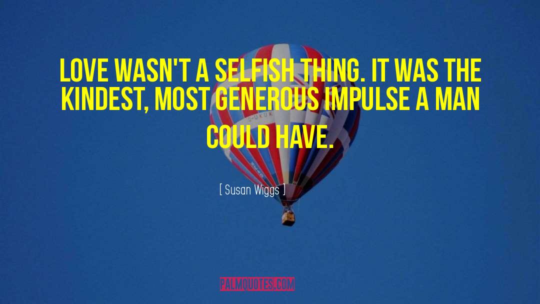 Susan Wiggs Quotes: Love wasn't a selfish thing.