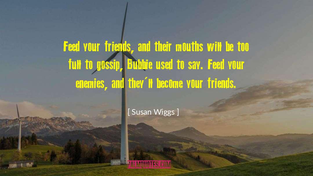 Susan Wiggs Quotes: Feed your friends, and their
