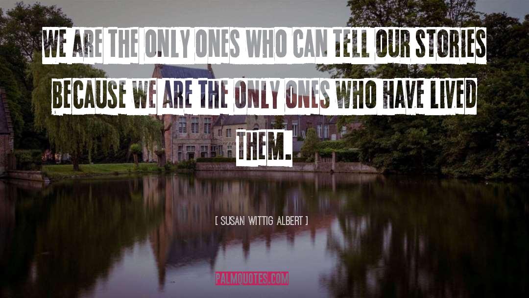 Susan Wittig Albert Quotes: We are the only ones