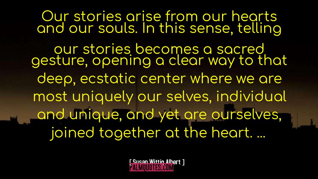 Susan Wittig Albert Quotes: Our stories arise from our