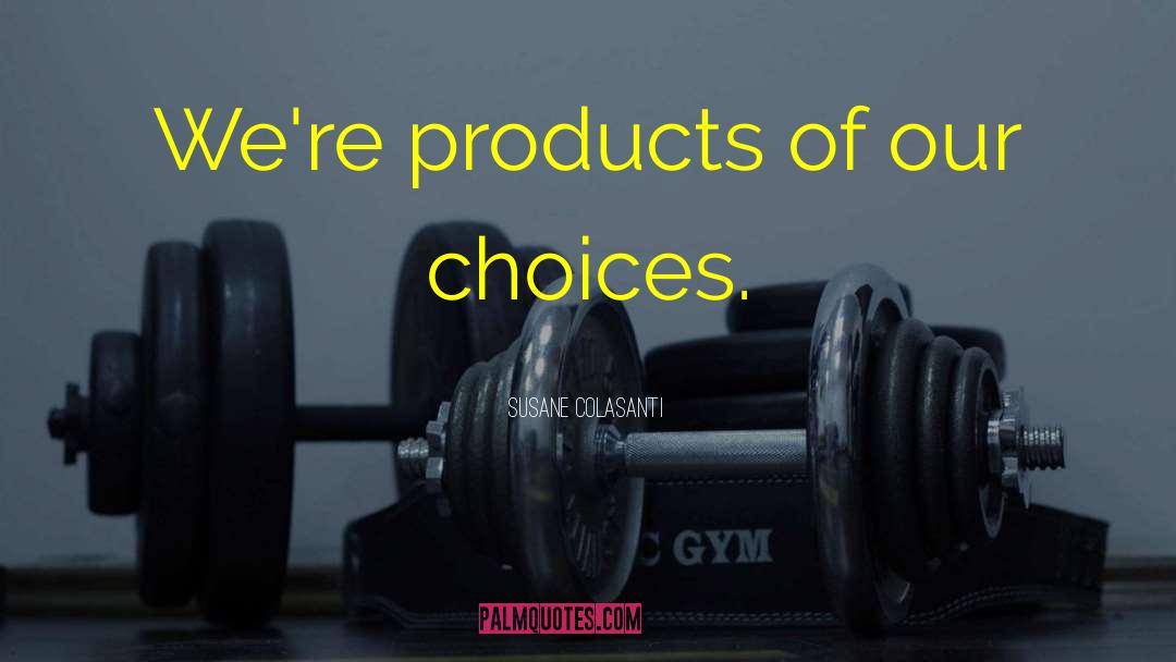 Susane Colasanti Quotes: We're products of our choices.