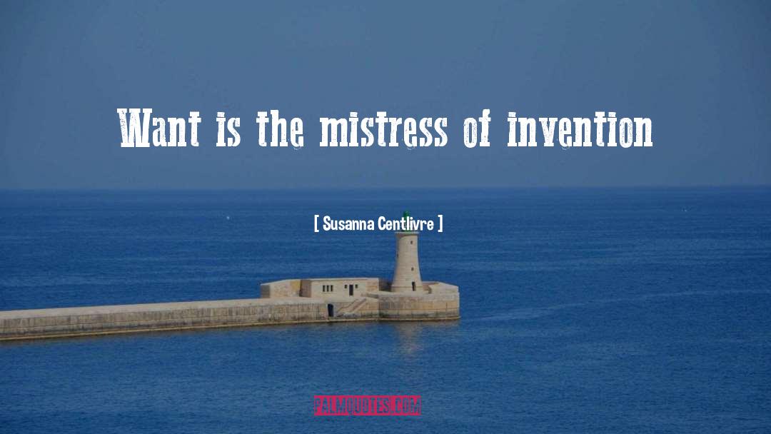Susanna Centlivre Quotes: Want is the mistress of