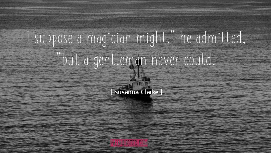 Susanna Clarke Quotes: I suppose a magician might,