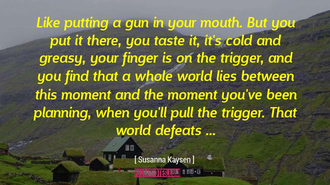 Susanna Kaysen Quotes: Like putting a gun in