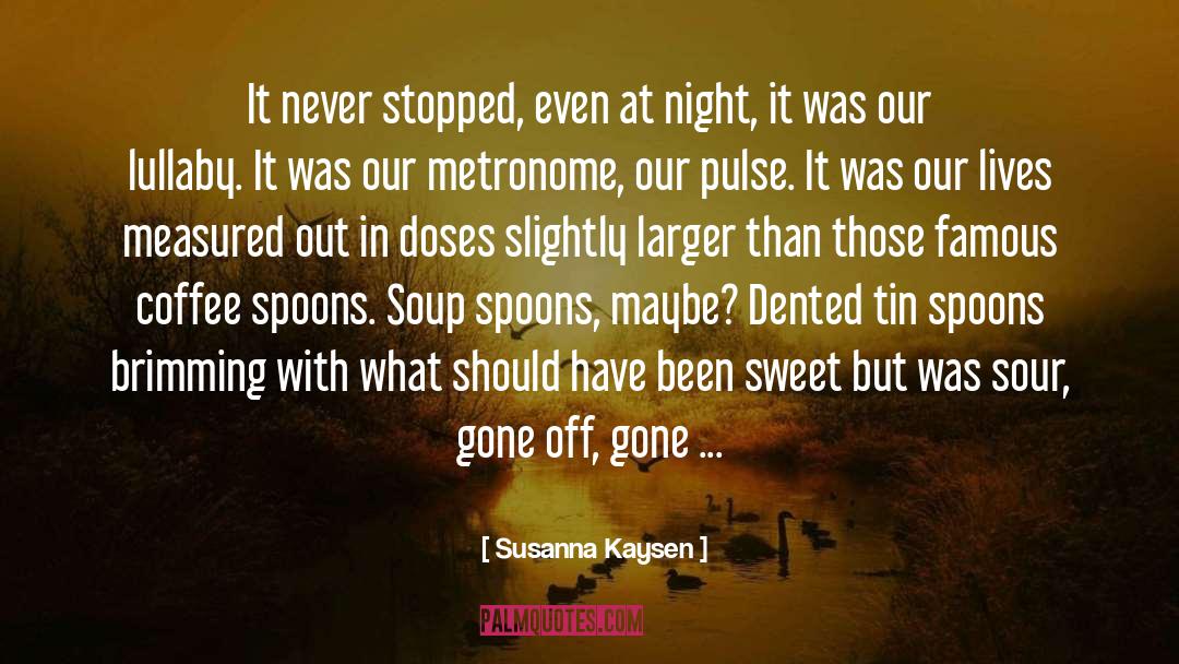 Susanna Kaysen Quotes: It never stopped, even at