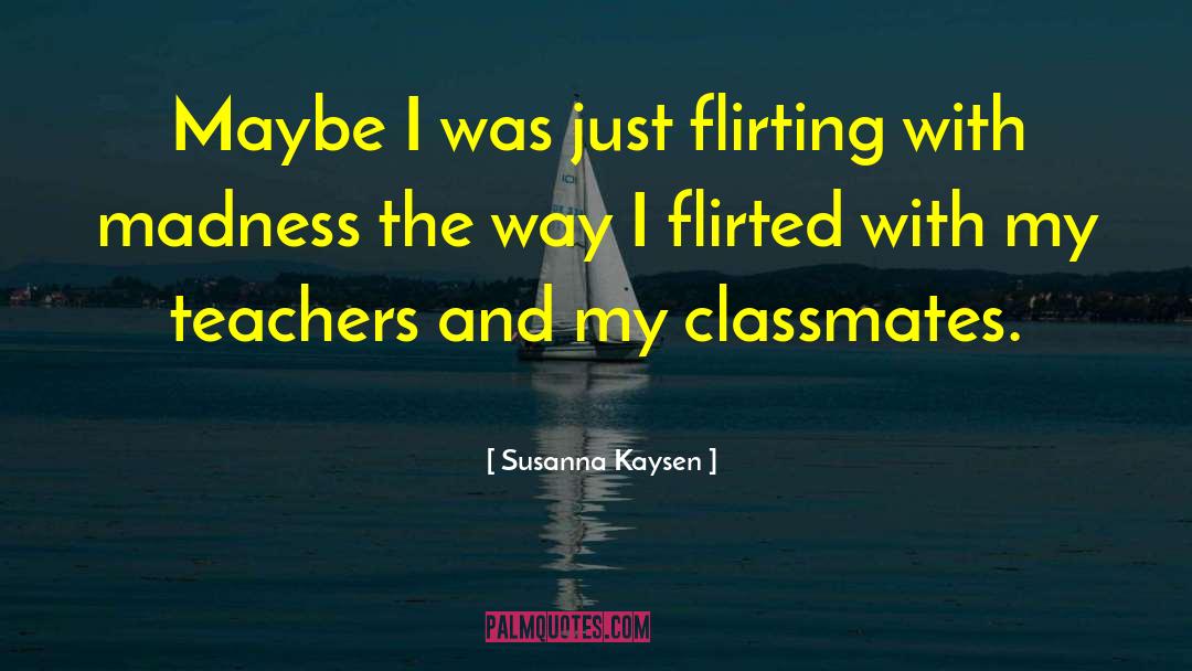 Susanna Kaysen Quotes: Maybe I was just flirting