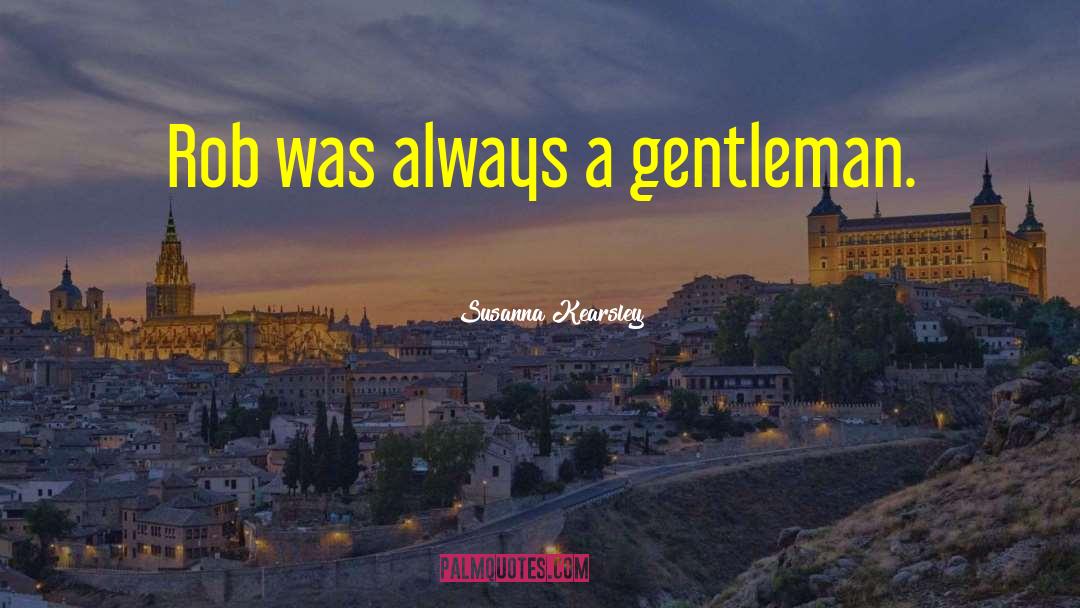 Susanna Kearsley Quotes: Rob was always a gentleman.