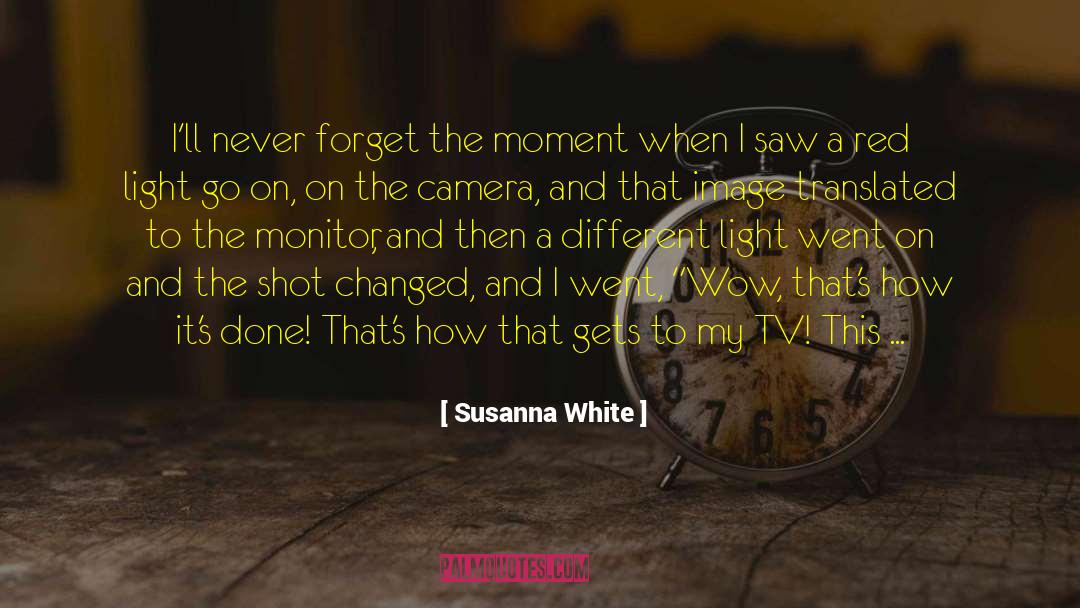 Susanna White Quotes: I'll never forget the moment