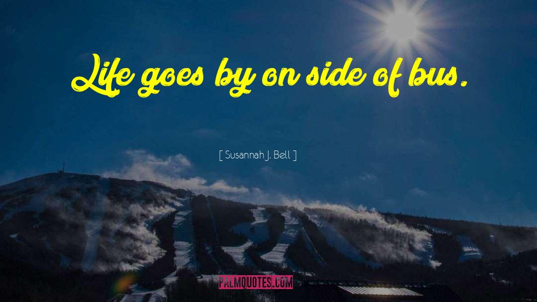 Susannah J. Bell Quotes: Life goes by on side