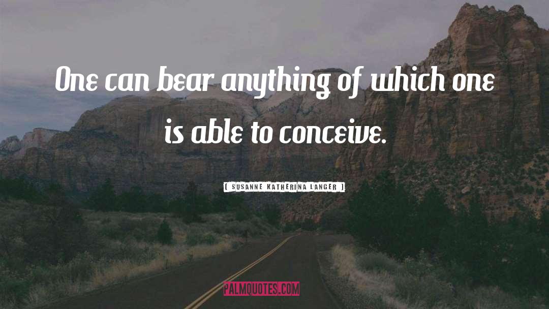 Susanne Katherina Langer Quotes: One can bear anything of