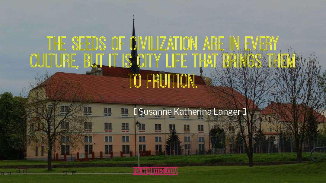 Susanne Katherina Langer Quotes: The seeds of civilization are