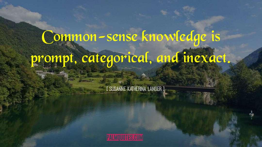 Susanne Katherina Langer Quotes: Common-sense knowledge is prompt, categorical,