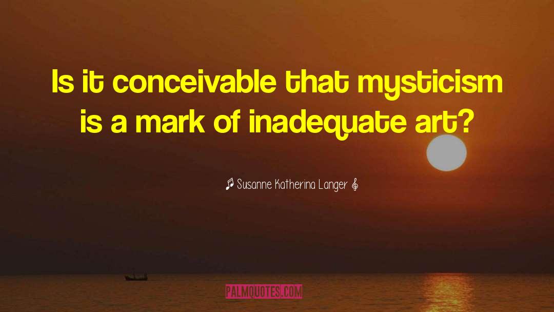 Susanne Katherina Langer Quotes: Is it conceivable that mysticism