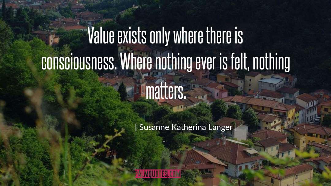 Susanne Katherina Langer Quotes: Value exists only where there