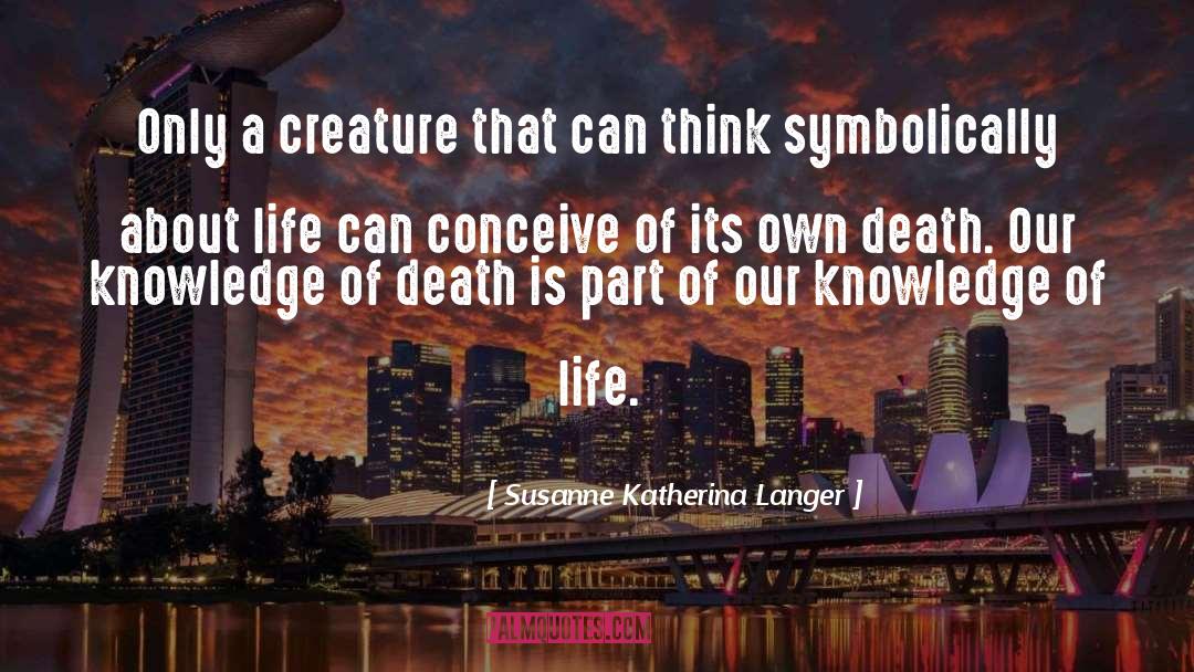Susanne Katherina Langer Quotes: Only a creature that can
