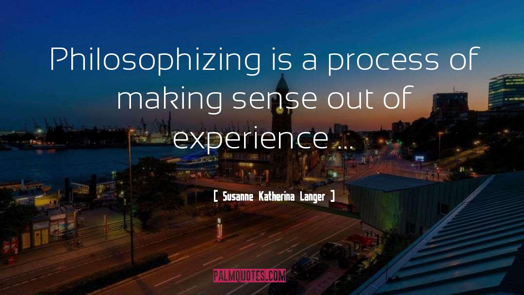 Susanne Katherina Langer Quotes: Philosophizing is a process of