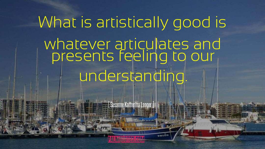 Susanne Katherina Langer Quotes: What is artistically good is