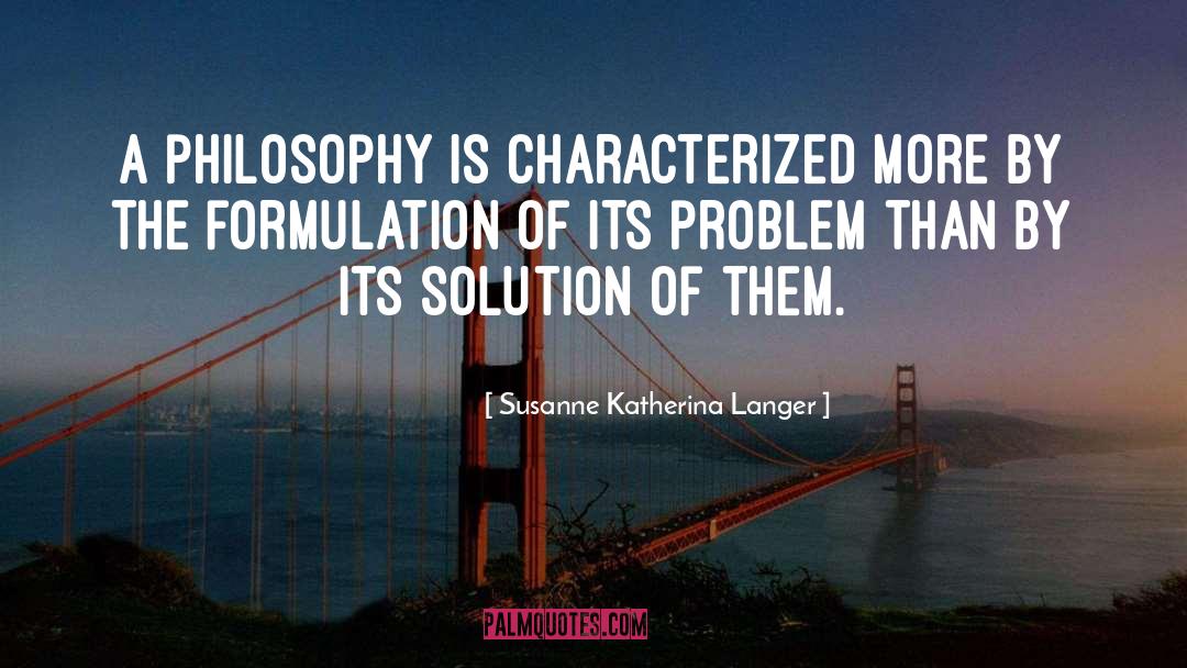 Susanne Katherina Langer Quotes: A philosophy is characterized more