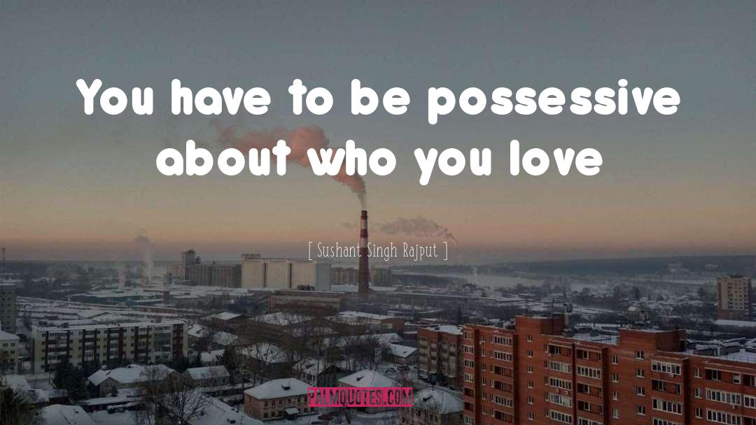 Sushant Singh Rajput Quotes: You have to be possessive