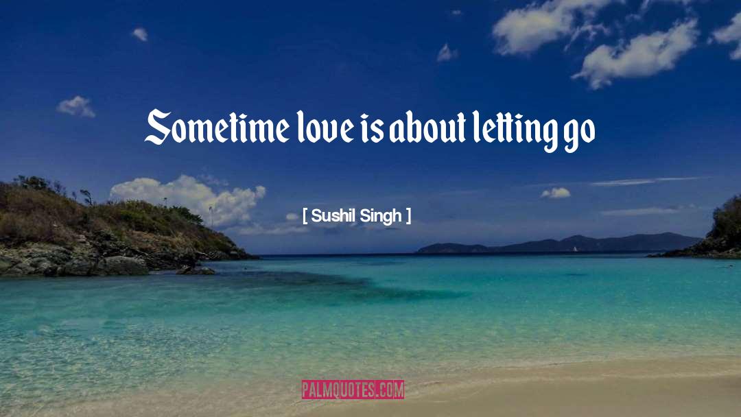 Sushil Singh Quotes: Sometime love is about letting