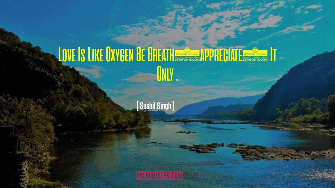 Sushil Singh Quotes: Love Is Like Oxygen Be