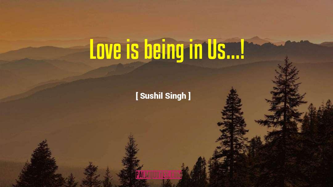 Sushil Singh Quotes: Love is being in Us...!