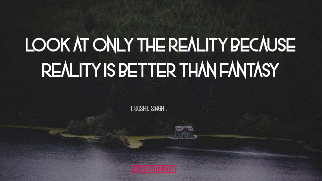 Sushil Singh Quotes: Look At Only The Reality