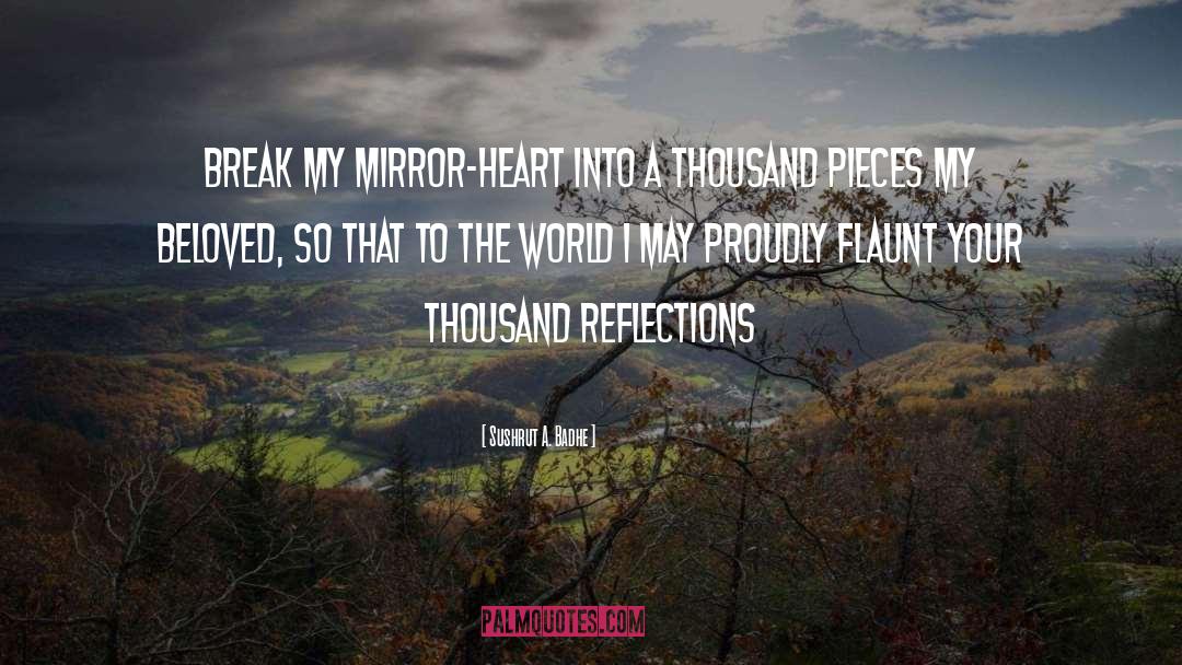 Sushrut A. Badhe Quotes: Break my mirror-heart into a