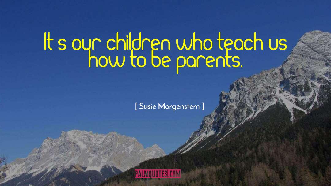 Susie Morgenstern Quotes: It's our children who teach