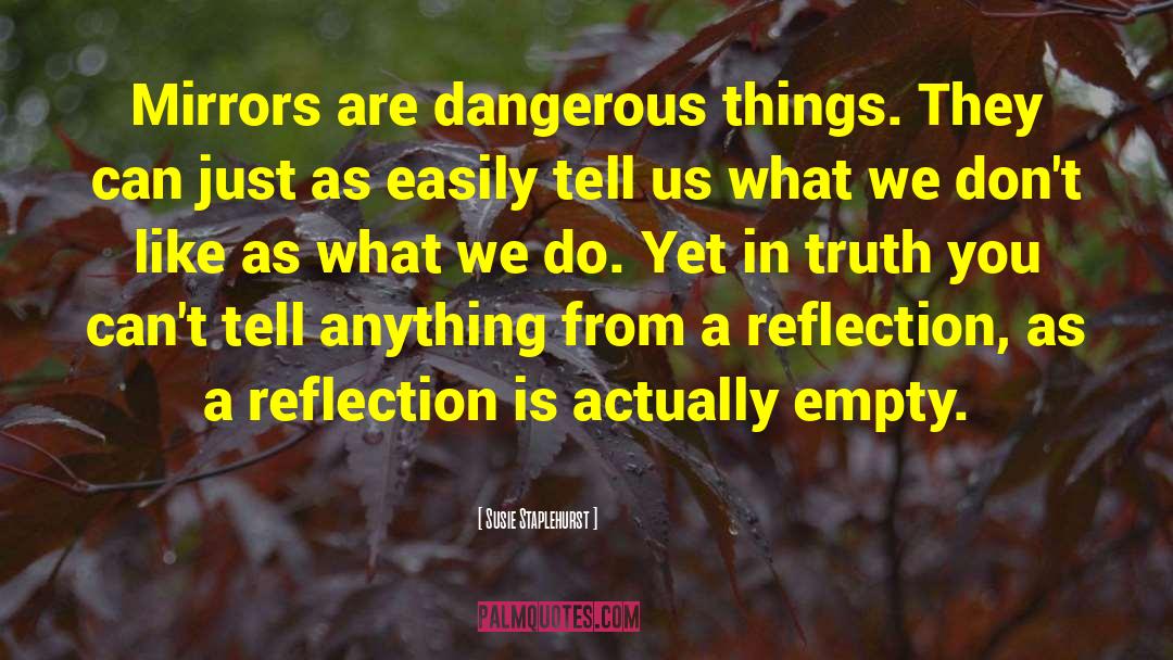 Susie Staplehurst Quotes: Mirrors are dangerous things. They