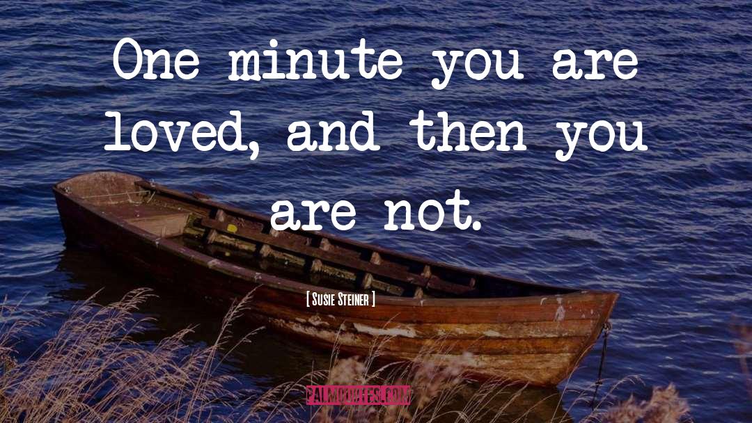 Susie Steiner Quotes: One minute you are loved,