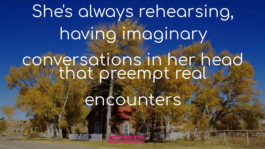 Susie Steiner Quotes: She's always rehearsing, having imaginary