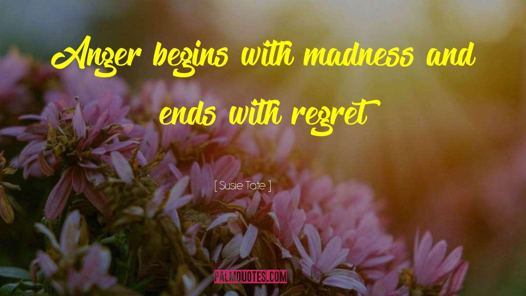 Susie Tate Quotes: Anger begins with madness and