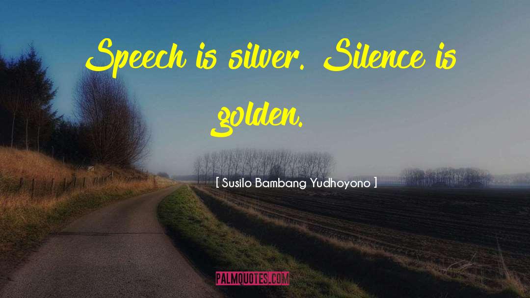 Susilo Bambang Yudhoyono Quotes: Speech is silver. Silence is